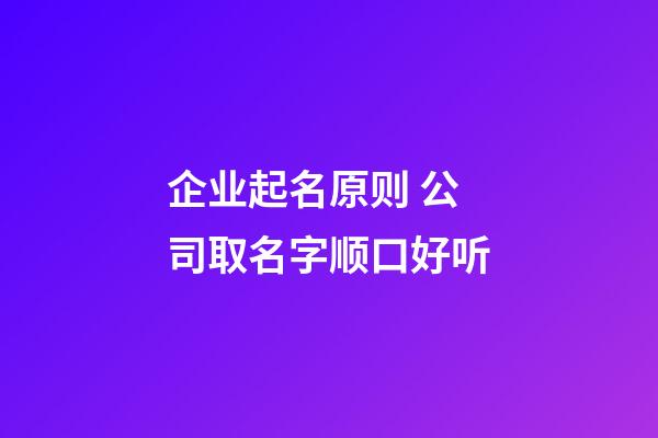 企业起名原则 公司取名字顺口好听-第1张-公司起名-玄机派